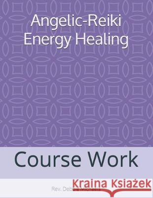 Angelic-Reiki Energy Healing: Course Work Debbie Michaels 9781466289215