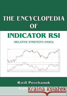 The Encyclopedia of the Indicator RSI (Relative Strength Index) Kirill Perchanok Iryna Hrytsyuk 9781466290303 Createspace