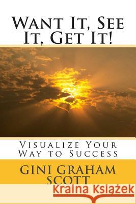 Want It, See It, Get It!: Visualize Your Way to Success Gini Graham Scot 9781466290839 Createspace
