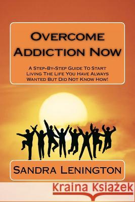 Overcome Addiction Now Sandra Lenington 9781466290853 Createspace