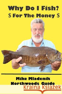 Why Do I Fish: For The Money Mladenik, Mike 9781466292352 Createspace