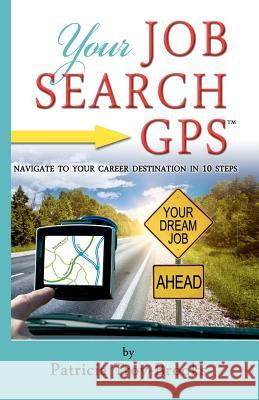 Your Job Search GPS: Navigate To Your Career Destination In 10 Steps Troy-Brooks, Patricia 9781466294240 Createspace