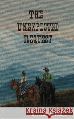 The Unexpected Request Rebekah A. Morris Brittany Long 9781466294776 Createspace