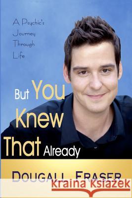 But You Knew That Already: A Psychic's Journey Through Life Dougall Fraser 9781466295377