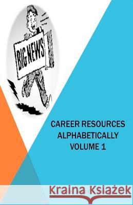 Career Resources Alphabetically Volume 1: The First Career Dictionary (A - Z Made Easy) Newton Au, Mary C. 9781466295674 Createspace