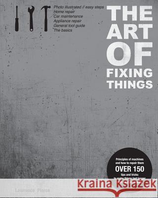 The Art of Fixing Things, principles of machines, and how to repair them: 150 tips and tricks to make things last longer, and save you money. Lieder, Margit 9781466296336 Createspace