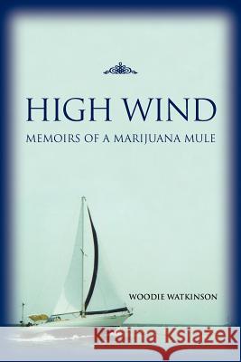 High Wind: Memoirs of a Marijuana Mule Woodie Watkinson 9781466298897