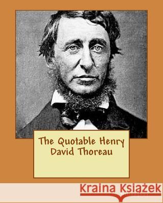 The Quotable Henry David Thoreau Richard W. Willoughby 9781466302204 Createspace