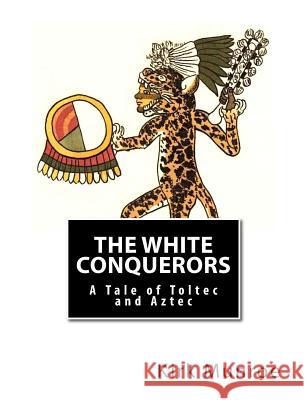 The White Conquerors: A Tale of Toltec and Aztec Kirk Munroe 9781466303591 Createspace