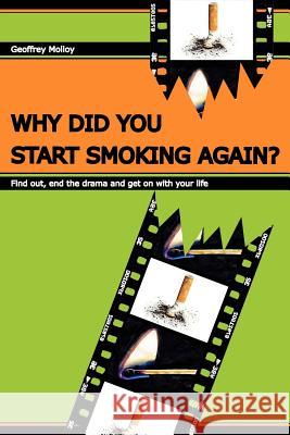 Why Did You Start Smoking Again?: Find out, end the drama and get on with your life Molloy, Geoffrey 9781466304468 Createspace