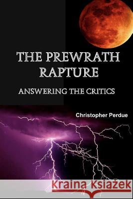 The Prewrath Rapture: Answering the Critics Christopher Perdue 9781466304994