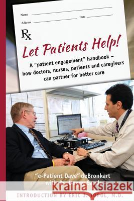 Let Patients Help! Danny Sands Eric J. Topo E-Patient Dave Debronkart 9781466306493 Createspace Independent Publishing Platform