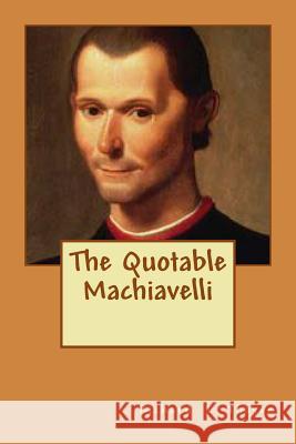 The Quotable Machiavelli Richard L. Thayer 9781466309005 Createspace