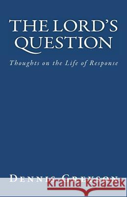 The Lord's Question: Thoughts on the Life of Response Dennis Rasmussen Dennis Greyson 9781466309111 Createspace
