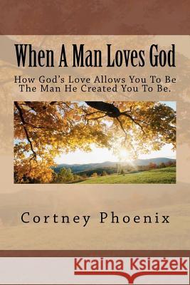 When A Man Loves God Phoenix, Cortney a. 9781466312517 Createspace