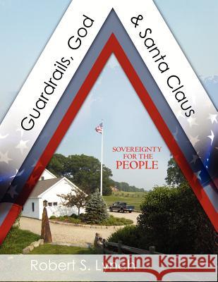 Guardrails, God & Santa Claus: Sovereignty for the People Robert Saxton Lynch 9781466314641