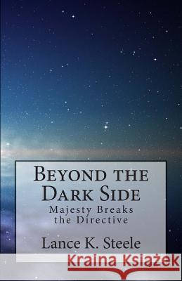 Beyond the Dark Side: Majesty Breaks the Directive Lance K. Steele 9781466315990 Createspace