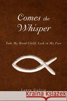 Comes the Whisper: Take My Hand Child, Look in My Face Laura Galvin 9781466317482