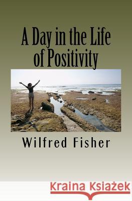 A Day in the Life of Positivity MR Wilfred Emanuel Fisher 9781466317499