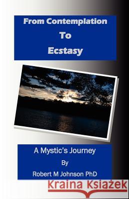 From Contemplation to Ecstasy: A Mystic's Journey Robert M. Johnso 9781466319950 Createspace