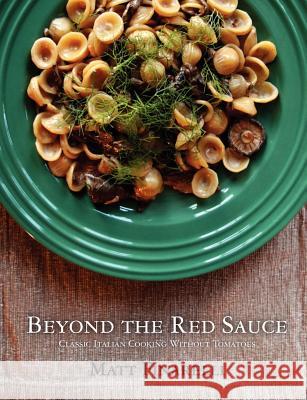 Beyond the Red Sauce: Classic Italian Cooking Without Tomatoes Matt Finarelli 9781466323209 Createspace