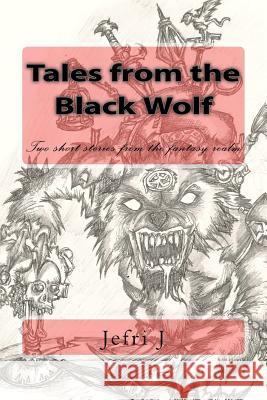 Tales from the Black Wolf: Short stories from a dark realm of fantasy.. J, Jefri 9781466323377 Createspace