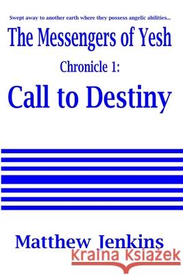 The Messengers of Yesh Chronicle 1: Call to Destiny Matthew Jenkins 9781466324640 Createspace Independent Publishing Platform