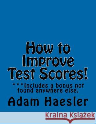 How to Improve Test Scores!: Improve Test Scores Adam Haesle 9781466324800 Createspace