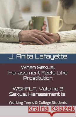 Wshflp: Sexual Harassment Is, Volume 3: For Working Teenagers J. Anita Lafayette 9781466325074 Createspace