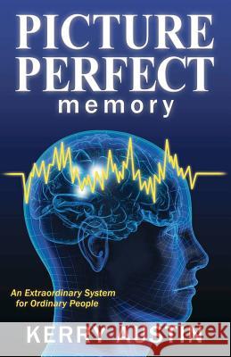 Picture Perfect Memory: An Extraordinary System for Ordinary People Kerry Austin 9781466325258 Createspace