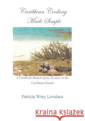 Caribbean Cooking Made Simple: A Cookbook/Memoir of my 20 years in the Caribbean Islands Lovelace Aia, S. Guy 9781466326415 Createspace
