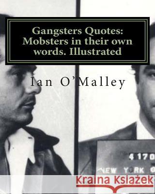 Gangsters Quotes: Mobsters in their own words. Illustrated O'Malley, Ian 9781466327399 Createspace