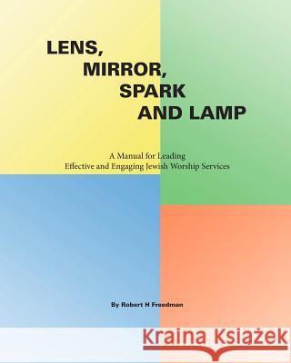 Lens, Mirror, Spark and Lamp: A Manual for Leading Effective and Engaging Jewish Worship Services Robert H. Freedman 9781466332850