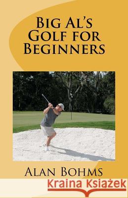 Big Al's Golf for Beginners Alan Bohms 9781466333277 Createspace