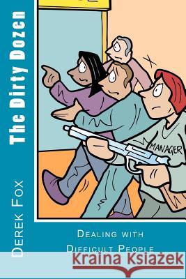 The Dirty Dozen: Dealing with Difficult People MR Derek E. Fox 9781466333697 Createspace