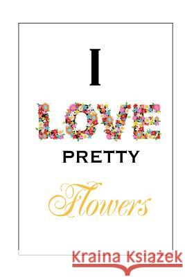 I Love Pretty Flowers Alice M. Prince Leanna Joyce Tameka Butler 9781466333994 Createspace