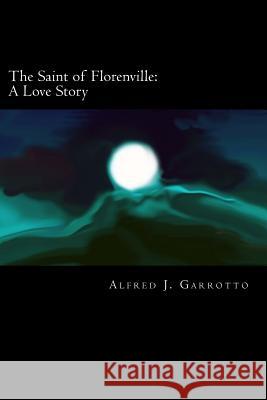 The Saint of Florenville: A Love Story Alfred J. Garrotto 9781466334045 Createspace