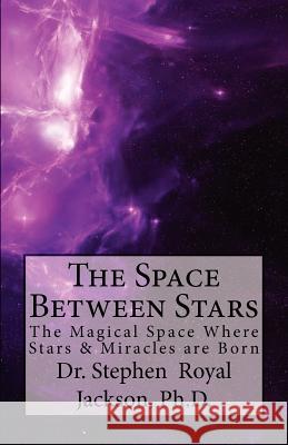 The Space Between Stars: The Magical Space Where Stars & Miracles are Born Jackson Ph. D., Stephen Royal 9781466334427 Createspace