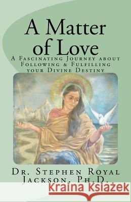 A Matter of Love: A Fascinating Journey about Following & Fulfilling your Divine Destiny Jackson Ph. D., Stephen Royal 9781466335820 Createspace