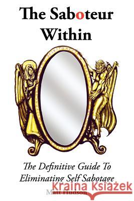 The Saboteur Within: The Definitive Guide To Overcoming Self Sabotage Hall, Anthony James 9781466336339 Createspace