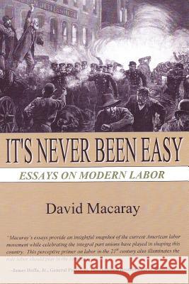 It's Never Been Easy: Essays on Modern Labor David Macaray 9781466337558 Createspace