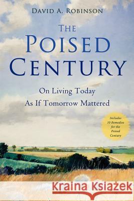 The Poised Century: On Living Today as if Tomorrow Mattered Robinson, David A. 9781466338838 Createspace