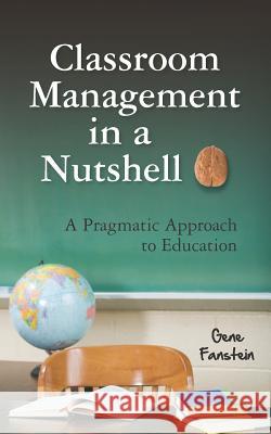 Classroom Management in a Nutshell: A Pragmatic Approach to Education Gene Fanstein 9781466339316 Createspace