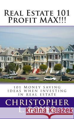 Real Estate 101 Profit MAX!!!: 101 Money saving ideas when investing in real estate Boyer, Christopher L. 9781466339811 Createspace