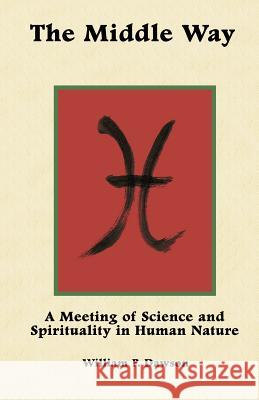 The Middle Way: A Meeting of Science and Spirituality in Human Nature William P. Dawson 9781466340503