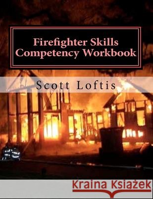 Firefighter Skills Competency Workbook MR J. Scott Loftis 9781466340572