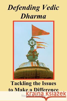 Defending Vedic Dharma: Tackling the Issues to Make a Difference Stephen Knapp 9781466342279 Createspace