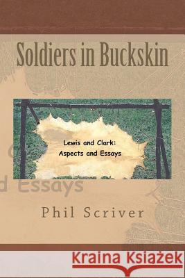 Soldiers in Buckskin: Lewis and Clark: Aspects and Essays Phil Scriver 9781466343092 Createspace