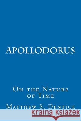 Apollodorus: Or On the Nature of Time Dentice, Matthew S. 9781466343504 Createspace