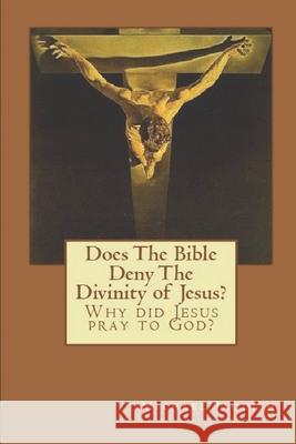 Does The Bible Deny The Divinity of Jesus?: Why did Jesus pray to God? Jaquish, Michael 9781466345096 Createspace